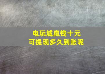 电玩城赢钱十元可提现多久到账呢