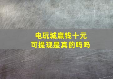 电玩城赢钱十元可提现是真的吗吗