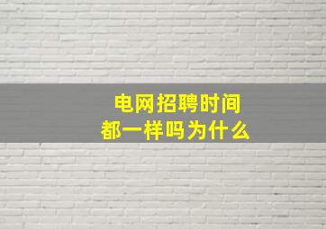 电网招聘时间都一样吗为什么