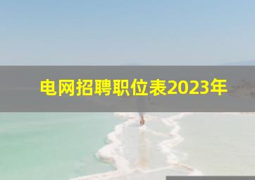 电网招聘职位表2023年