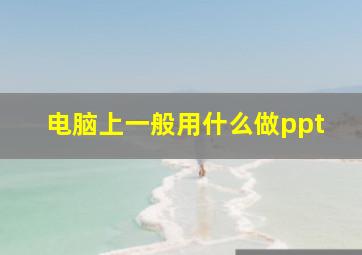 电脑上一般用什么做ppt