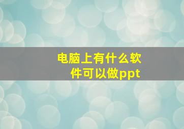 电脑上有什么软件可以做ppt