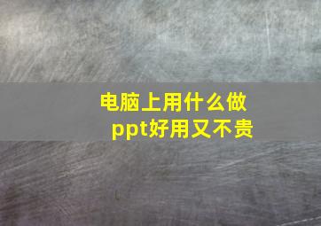 电脑上用什么做ppt好用又不贵