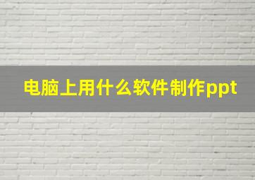 电脑上用什么软件制作ppt