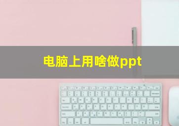 电脑上用啥做ppt