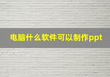 电脑什么软件可以制作ppt