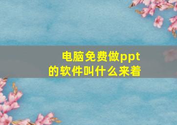 电脑免费做ppt的软件叫什么来着