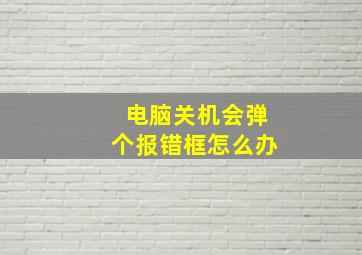 电脑关机会弹个报错框怎么办