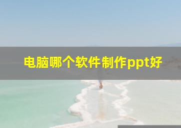 电脑哪个软件制作ppt好