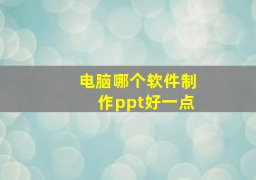 电脑哪个软件制作ppt好一点