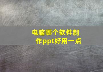 电脑哪个软件制作ppt好用一点