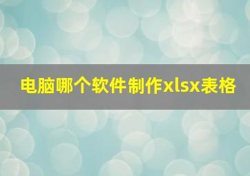 电脑哪个软件制作xlsx表格