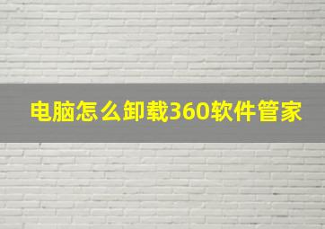 电脑怎么卸载360软件管家