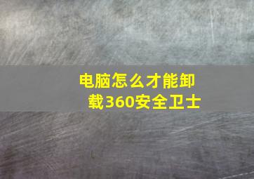 电脑怎么才能卸载360安全卫士