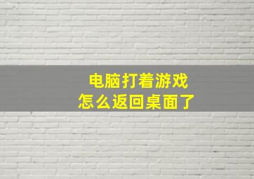 电脑打着游戏怎么返回桌面了