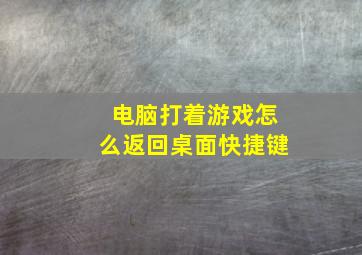 电脑打着游戏怎么返回桌面快捷键