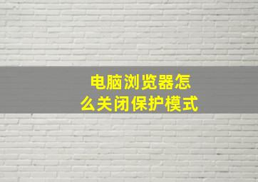 电脑浏览器怎么关闭保护模式