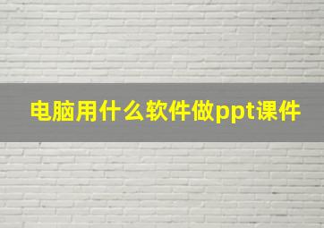 电脑用什么软件做ppt课件