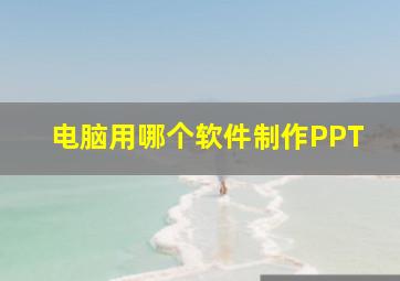 电脑用哪个软件制作PPT