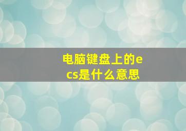 电脑键盘上的ecs是什么意思