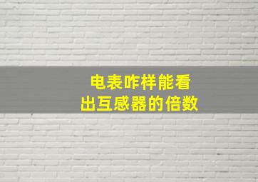 电表咋样能看出互感器的倍数