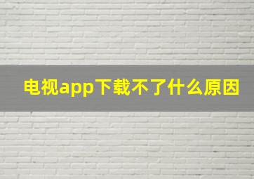 电视app下载不了什么原因