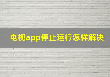 电视app停止运行怎样解决