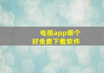 电视app哪个好免费下载软件