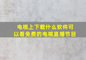 电视上下载什么软件可以看免费的电视直播节目