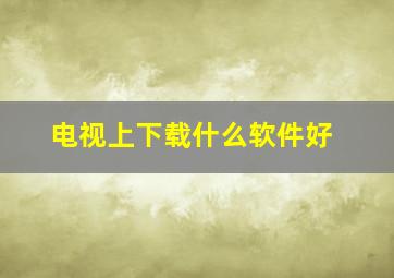 电视上下载什么软件好