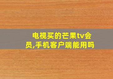 电视买的芒果tv会员,手机客户端能用吗