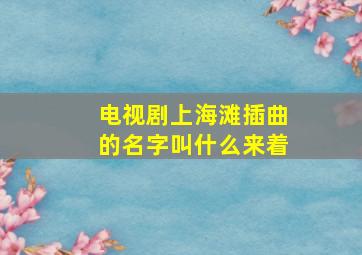 电视剧上海滩插曲的名字叫什么来着