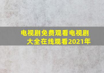 电视剧免费观看电视剧大全在线观看2021年