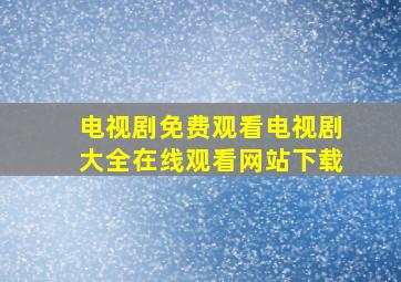 电视剧免费观看电视剧大全在线观看网站下载