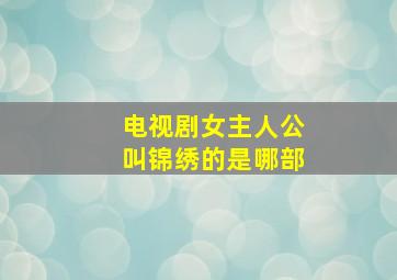 电视剧女主人公叫锦绣的是哪部