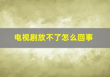 电视剧放不了怎么回事