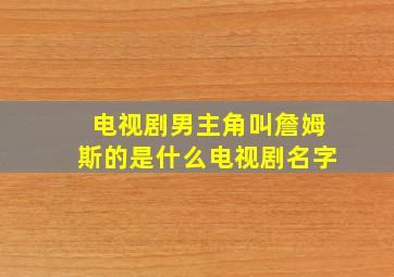 电视剧男主角叫詹姆斯的是什么电视剧名字