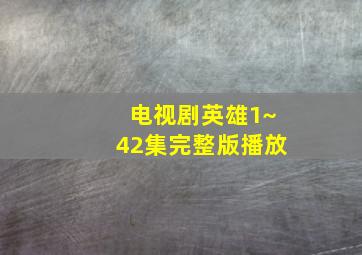 电视剧英雄1~42集完整版播放