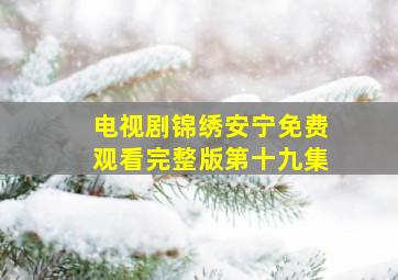 电视剧锦绣安宁免费观看完整版第十九集