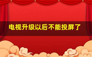 电视升级以后不能投屏了