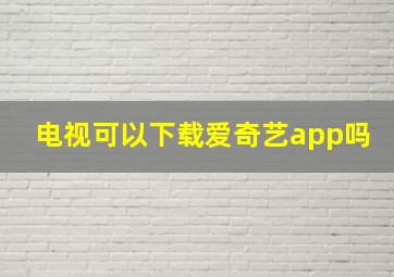 电视可以下载爱奇艺app吗