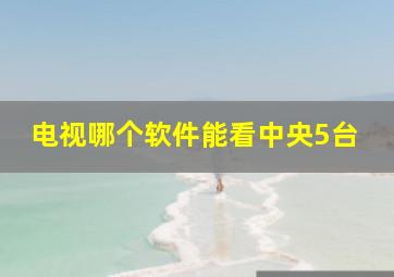 电视哪个软件能看中央5台