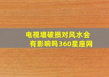 电视墙破损对风水会有影响吗360星座网