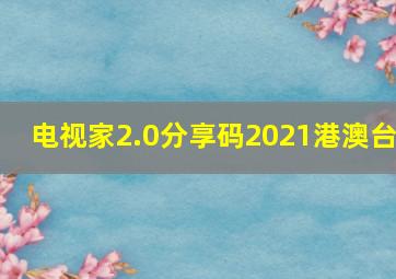 电视家2.0分享码2021港澳台