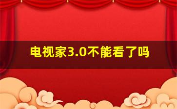 电视家3.0不能看了吗