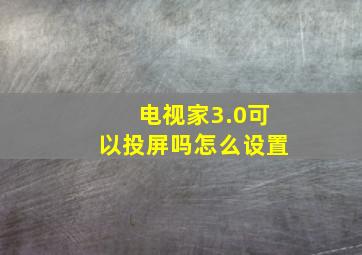 电视家3.0可以投屏吗怎么设置