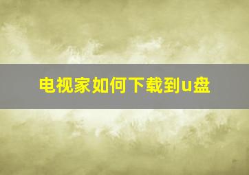 电视家如何下载到u盘