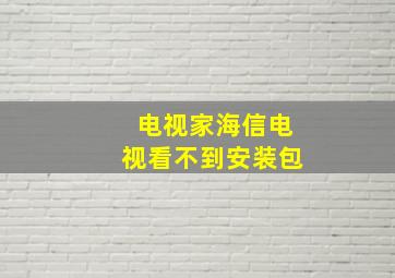 电视家海信电视看不到安装包