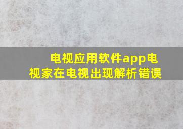 电视应用软件app电视家在电视出现解析错误