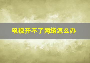 电视开不了网络怎么办